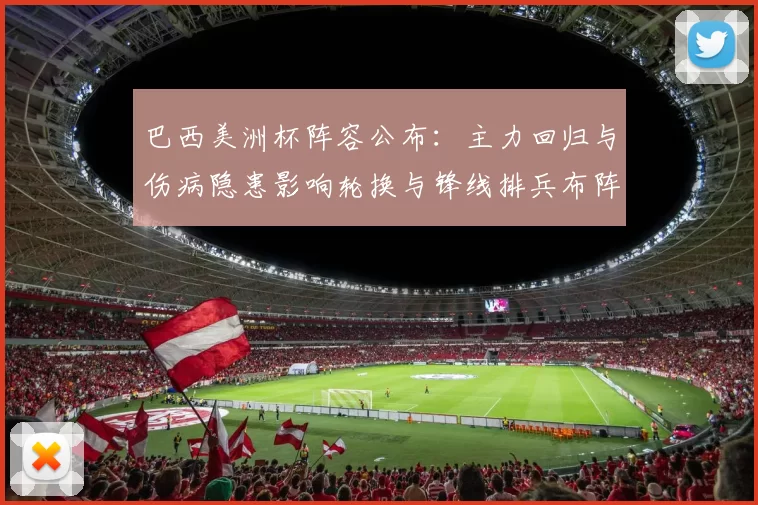 巴西美洲杯阵容公布：主力回归与伤病隐患影响轮换与锋线排兵布阵