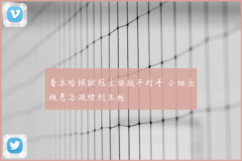 哥本哈根欧冠主场战平对手 小组出线悬念延续到末轮