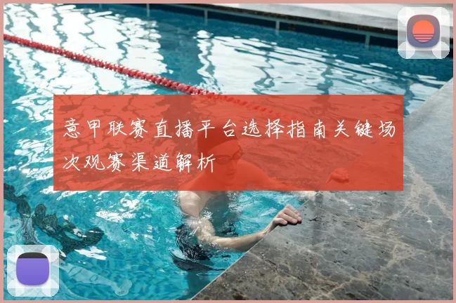 意甲联赛直播平台选择指南关键场次观赛渠道解析