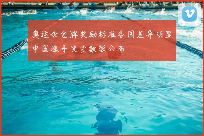 奥运会金牌奖励标准各国差异明显中国选手奖金数额公布