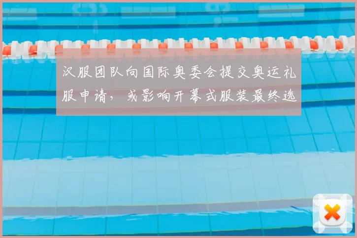 汉服团队向国际奥委会提交奥运礼服申请,或影响开幕式服装最终选择