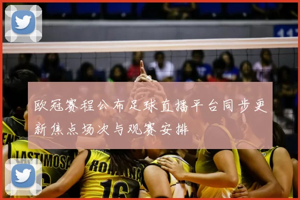 欧冠赛程公布足球直播平台同步更新焦点场次与观赛安排