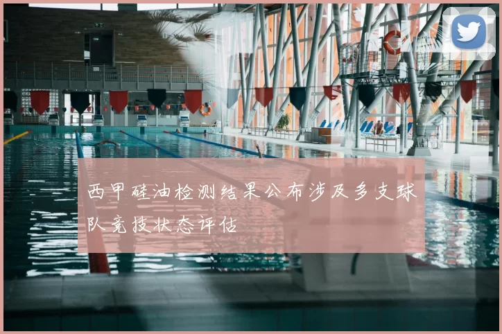 西甲硅油检测结果公布涉及多支球队竞技状态评估