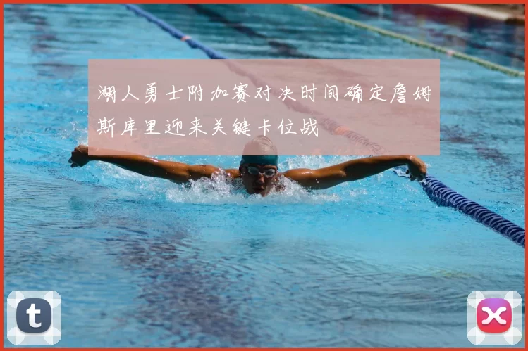 湖人勇士附加赛对决时间确定詹姆斯库里迎来关键卡位战