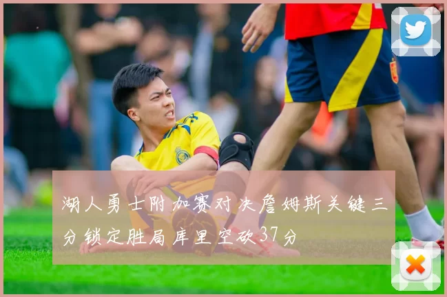 湖人勇士附加赛对决詹姆斯关键三分锁定胜局库里空砍37分
