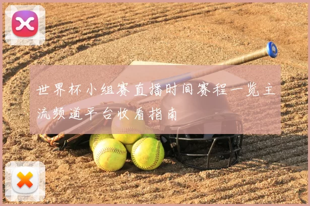 世界杯小组赛直播时间赛程一览主流频道平台收看指南