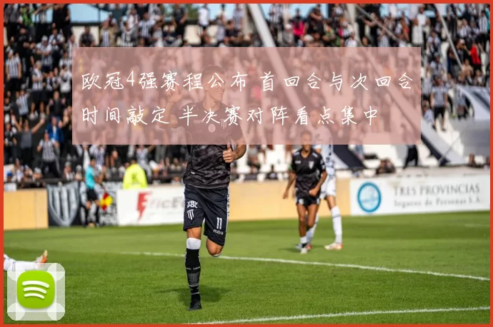 欧冠4强赛程公布 首回合与次回合时间敲定 半决赛对阵看点集中