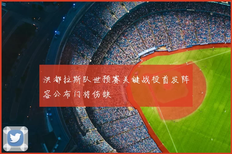 洪都拉斯队世预赛关键战役首发阵容公布门将伤缺