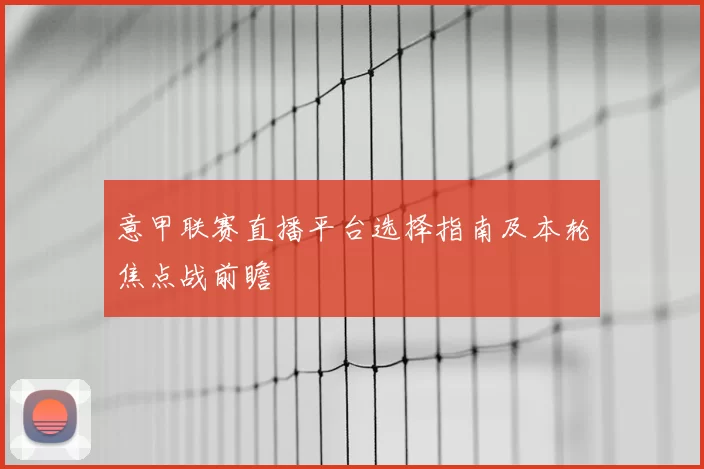 意甲联赛直播平台选择指南及本轮焦点战前瞻