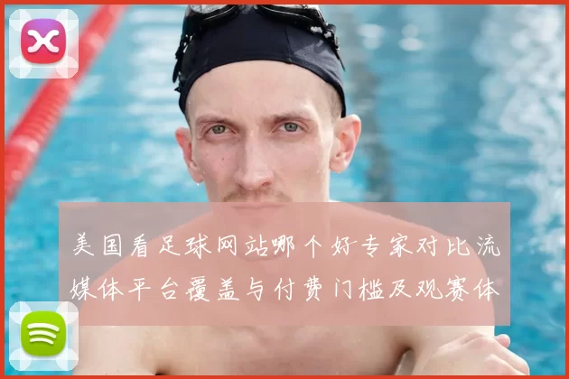 美国看足球网站哪个好专家对比流媒体平台覆盖与付费门槛及观赛体验