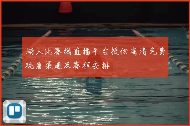 湖人比赛线直播平台提供高清免费观看渠道及赛程安排