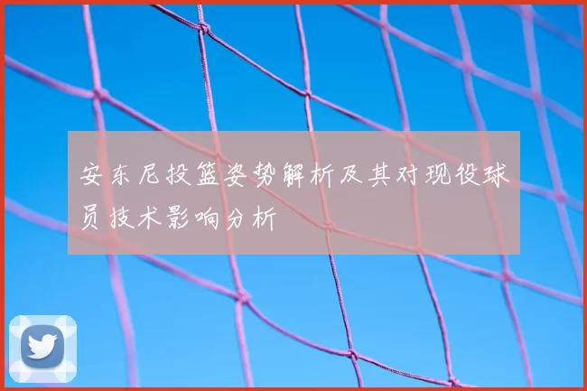 安东尼投篮姿势解析及其对现役球员技术影响分析