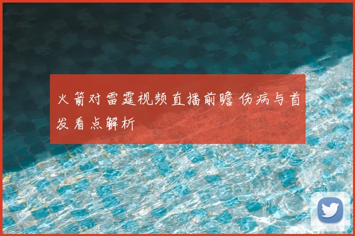 火箭对雷霆视频直播前瞻 伤病与首发看点解析