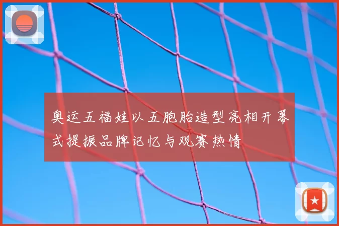 奥运五福娃以五胞胎造型亮相开幕式提振品牌记忆与观赛热情