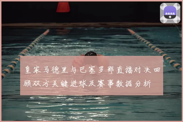皇家马德里与巴塞罗那直播对决回顾双方关键进球及赛事数据分析