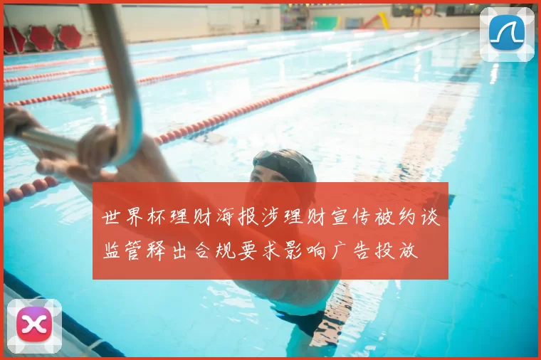 世界杯理财海报涉理财宣传被约谈监管释出合规要求影响广告投放