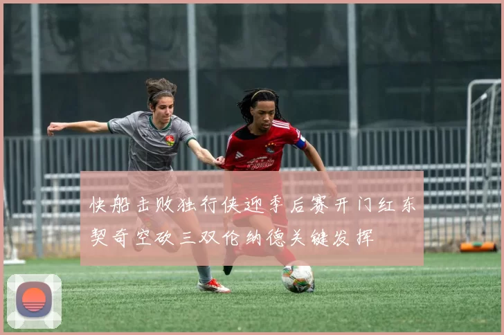 快船击败独行侠迎季后赛开门红东契奇空砍三双伦纳德关键发挥