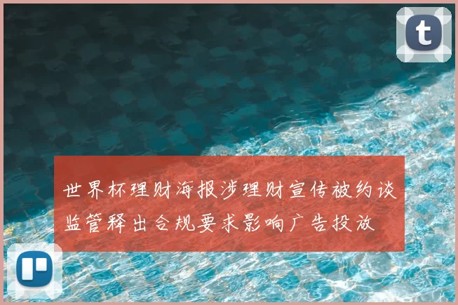 世界杯理财海报涉理财宣传被约谈监管释出合规要求影响广告投放