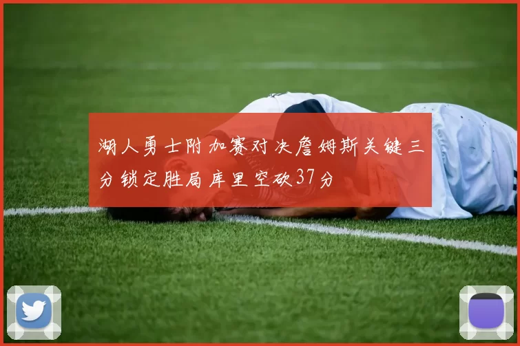 湖人勇士附加赛对决詹姆斯关键三分锁定胜局库里空砍37分