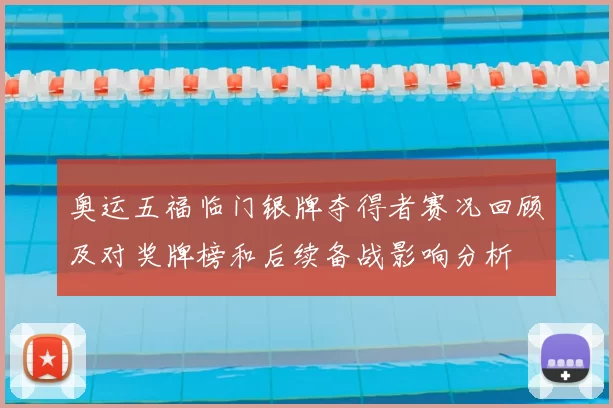 奥运五福临门银牌夺得者赛况回顾及对奖牌榜和后续备战影响分析