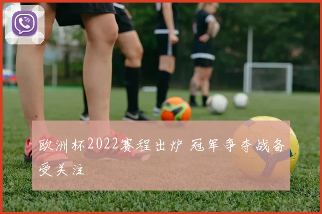 欧洲杯2022赛程出炉 冠军争夺战备受关注