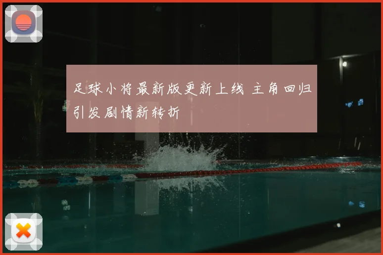 足球小将最新版更新上线 主角回归引发剧情新转折