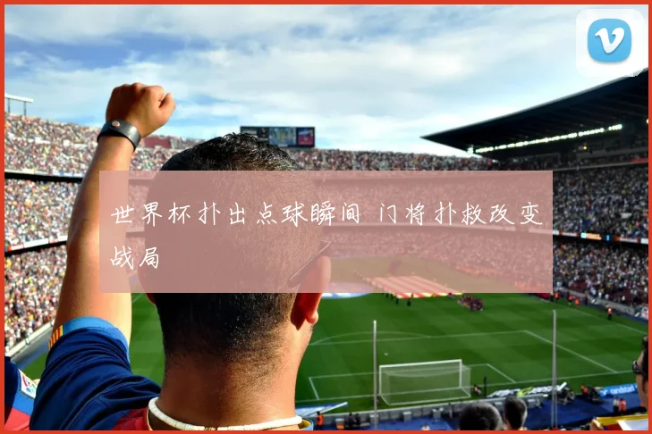 世界杯扑出点球瞬间 门将扑救改变战局