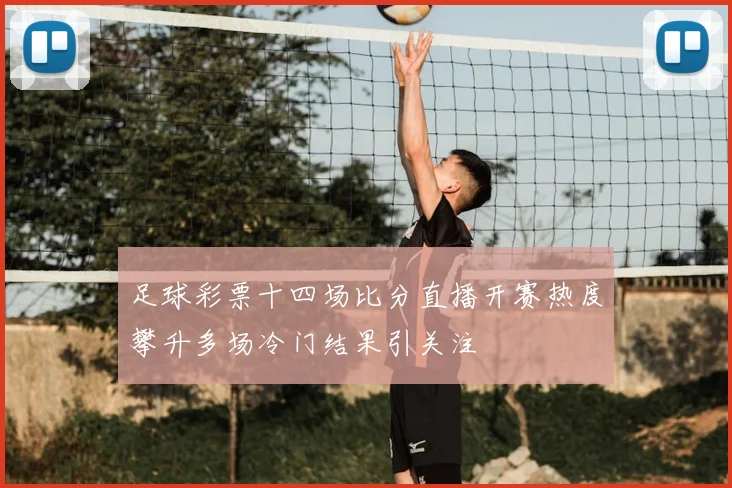 足球彩票十四场比分直播开赛热度攀升多场冷门结果引关注