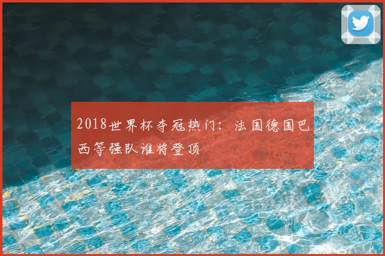 2018世界杯夺冠热门：法国德国巴西等强队谁将登顶