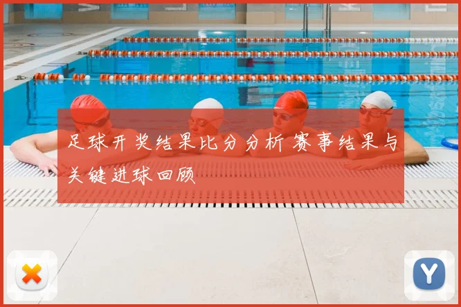 足球开奖结果比分分析 赛事结果与关键进球回顾