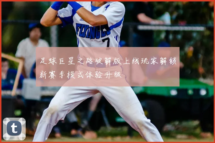 足球巨星之路破解版上线玩家解锁新赛季模式体验升级