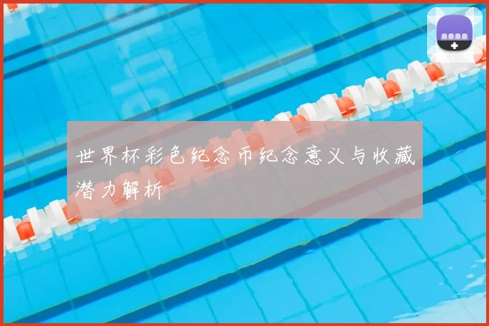 世界杯彩色纪念币纪念意义与收藏潜力解析